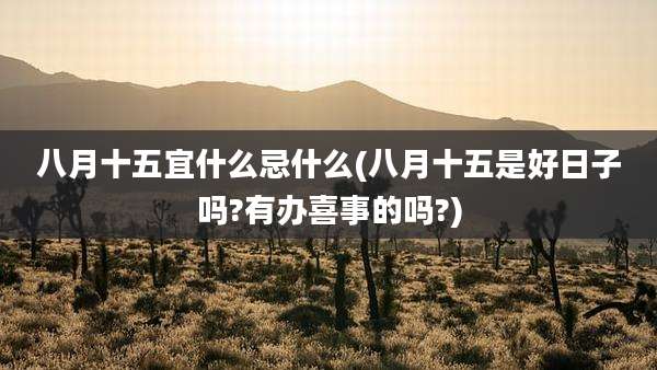 八月十五宜什么忌什么(八月十五是好日子吗?有办喜事的吗?)