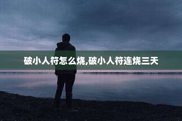 破小人符怎么烧,破小人符连烧三天