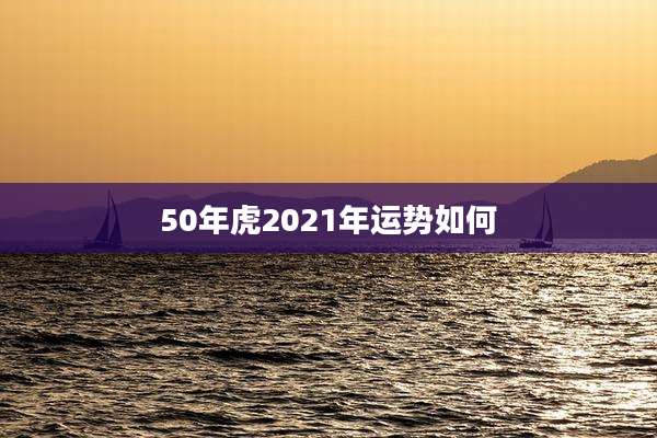 50年虎2021年运势如何