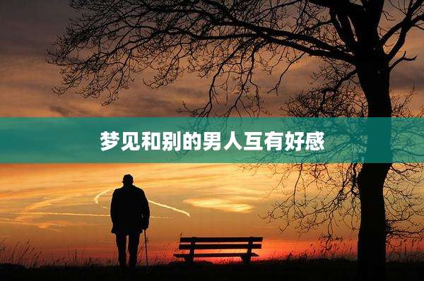 梦见和别的男人互有好感