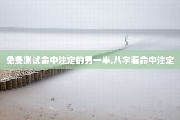 免费测试命中注定的另一半,八字看命中注定