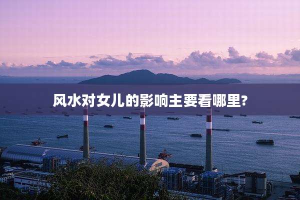 风水对女儿的影响主要看哪里?