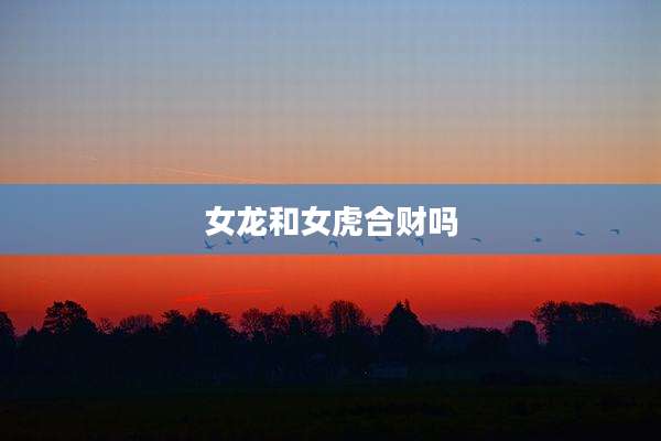 女龙和女虎合财吗