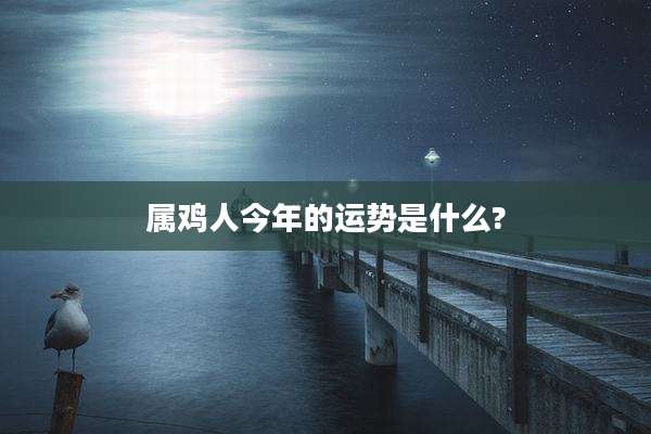 属鸡人今年的运势是什么?