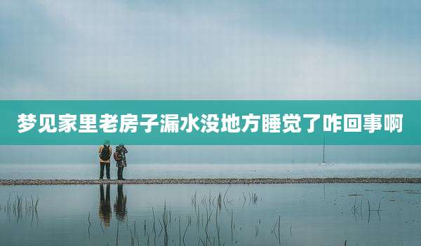 梦见家里老房子漏水没地方睡觉了咋回事啊