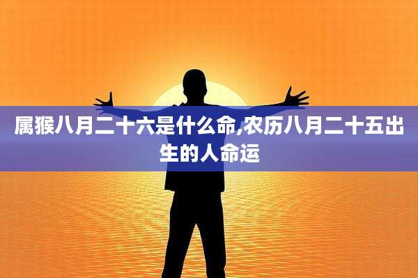 属猴八月二十六是什么命,农历八月二十五出生的人命运