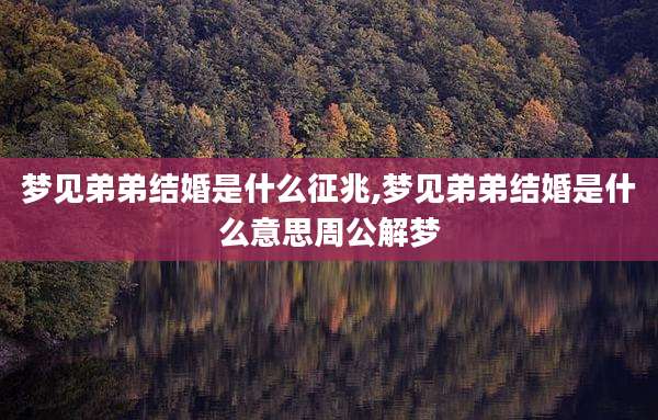 梦见弟弟结婚是什么征兆,梦见弟弟结婚是什么意思周公解梦