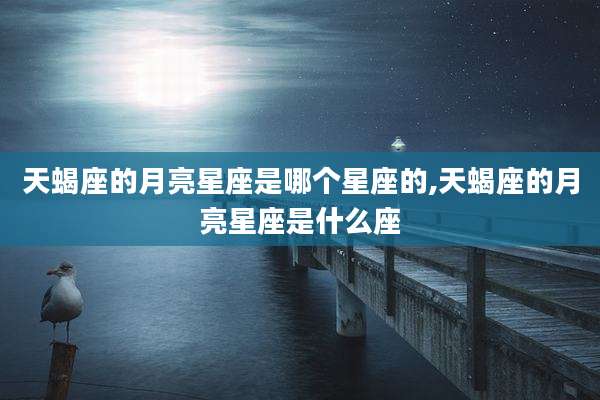 天蝎座的月亮星座是哪个星座的,天蝎座的月亮星座是什么座
