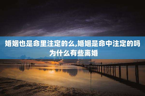 婚姻也是命里注定的么,婚姻是命中注定的吗 为什么有些离婚