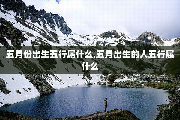 五月份出生五行属什么,五月出生的人五行属什么