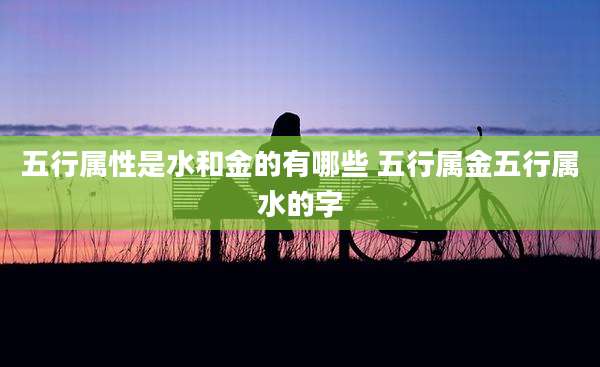 五行属性是水和金的有哪些 五行属金五行属水的字