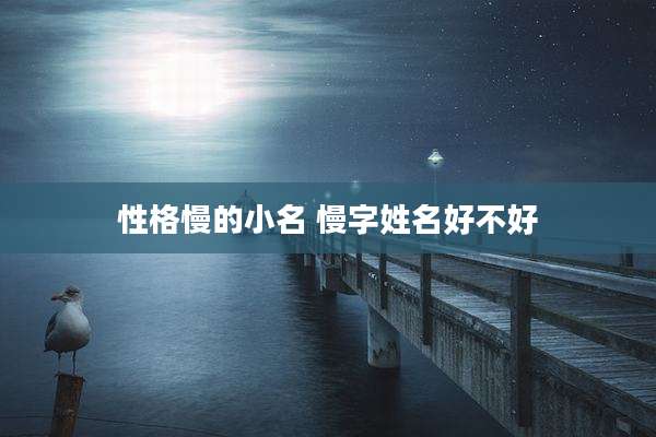 性格慢的小名 慢字姓名好不好