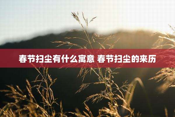 春节扫尘有什么寓意 春节扫尘的来历
