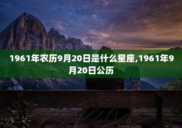 1961年农历9月20日是什么星座,1961年9月20日公历