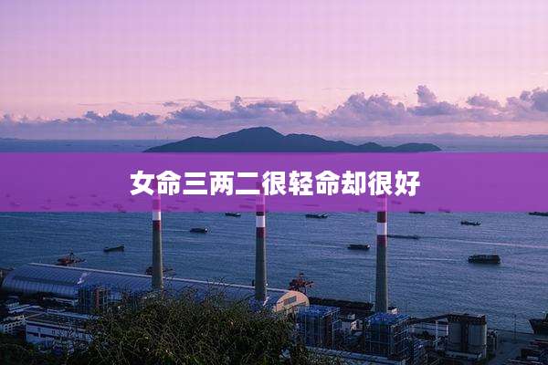 女命三两二很轻命却很好