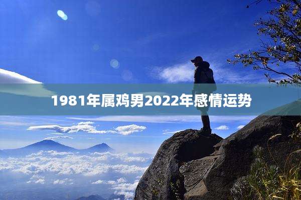1981年属鸡男2022年感情运势
