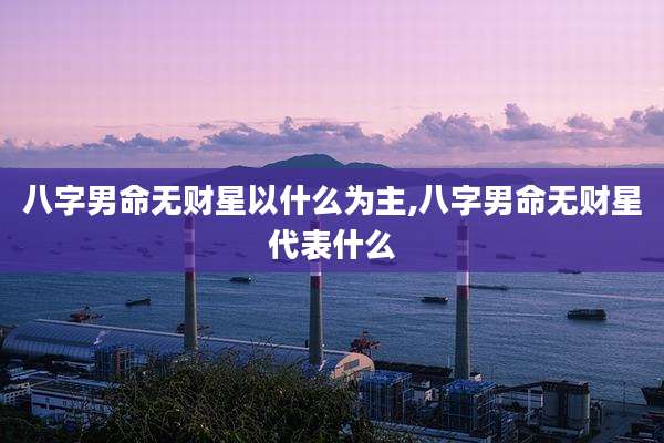 八字男命无财星以什么为主,八字男命无财星代表什么