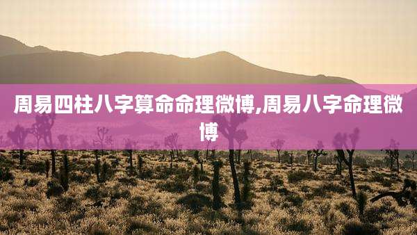 周易四柱八字算命命理微博,周易八字命理微博