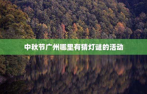 中秋节广州哪里有猜灯谜的活动