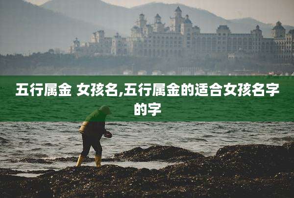 五行属金 女孩名,五行属金的适合女孩名字的字