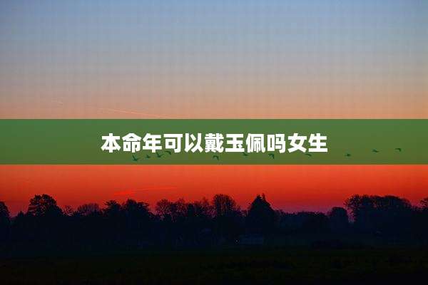 本命年可以戴玉佩吗女生