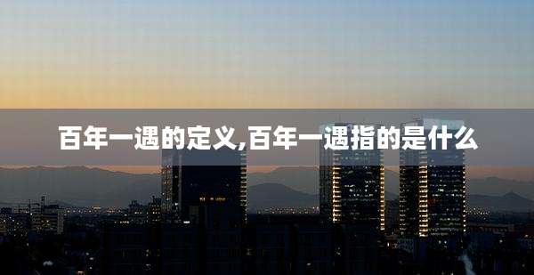 百年一遇的定义,百年一遇指的是什么
