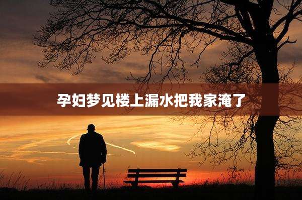 孕妇梦见楼上漏水把我家淹了