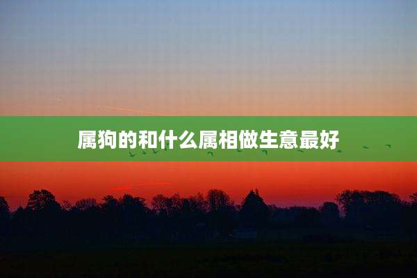 属狗的和什么属相做生意最好