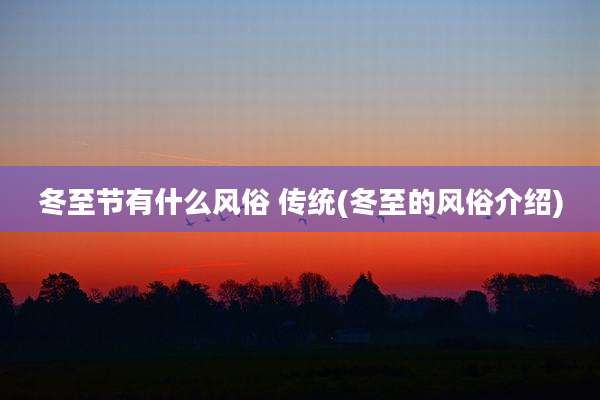 冬至节有什么风俗 传统(冬至的风俗介绍)