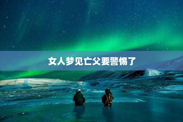 女人梦见亡父要警惕了