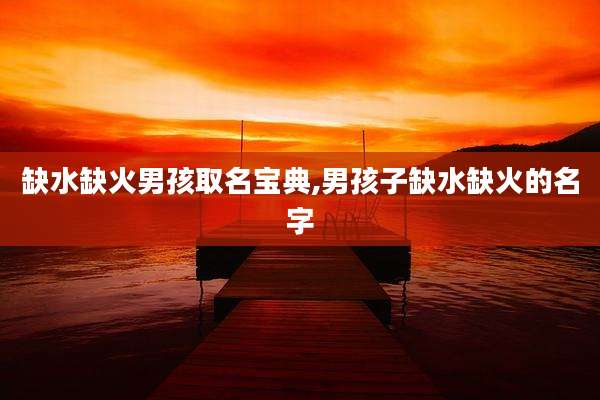 缺水缺火男孩取名宝典,男孩子缺水缺火的名字