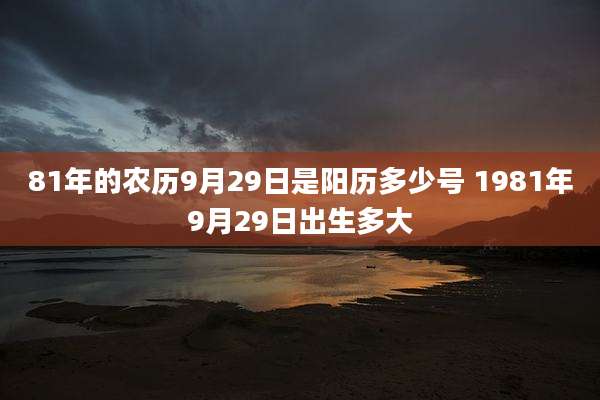81年的农历9月29日是阳历多少号 1981年9月29日出生多大