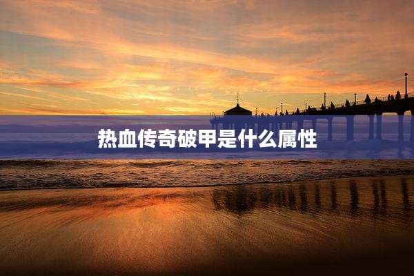 热血传奇破甲是什么属性