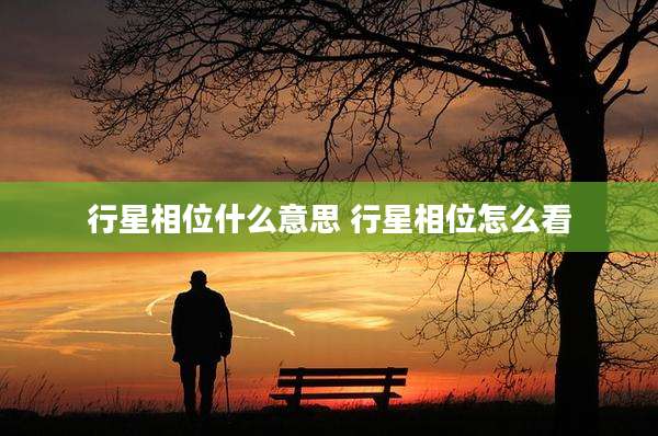 行星相位什么意思 行星相位怎么看