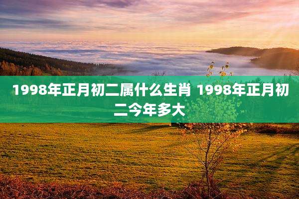 1998年正月初二属什么生肖 1998年正月初二今年多大