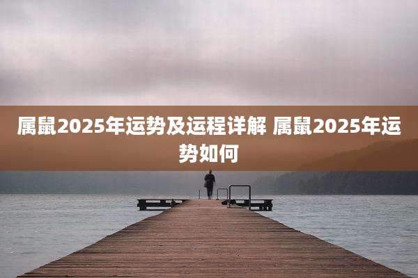 属鼠2025年运势及运程详解 属鼠2025年运势如何