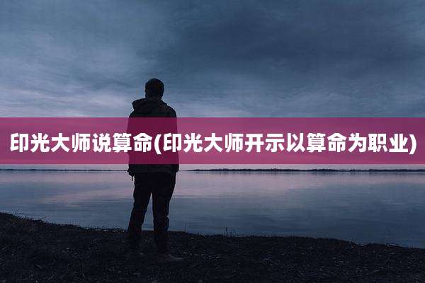 印光大师说算命(印光大师开示以算命为职业)