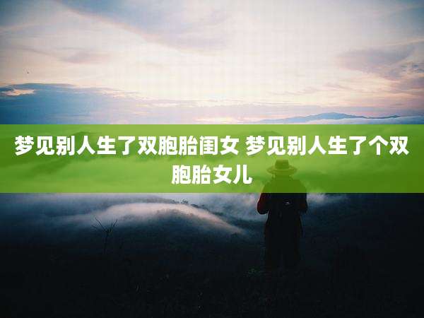 梦见别人生了双胞胎闺女 梦见别人生了个双胞胎女儿