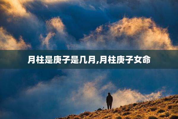 月柱是庚子是几月,月柱庚子女命