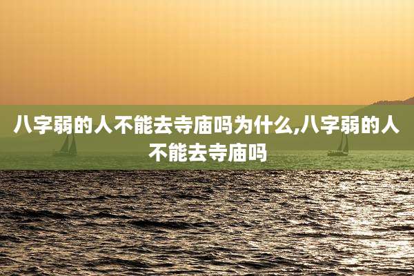 八字弱的人不能去寺庙吗为什么,八字弱的人不能去寺庙吗