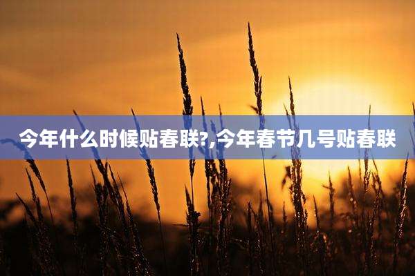 今年什么时候贴春联?,今年春节几号贴春联