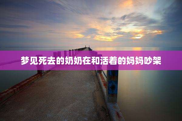 梦见死去的奶奶在和活着的妈妈吵架