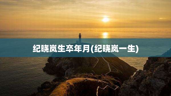 纪晓岚生卒年月(纪晓岚一生)
