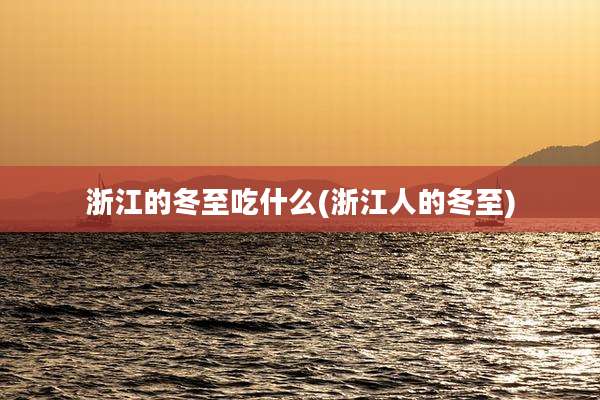 浙江的冬至吃什么(浙江人的冬至)
