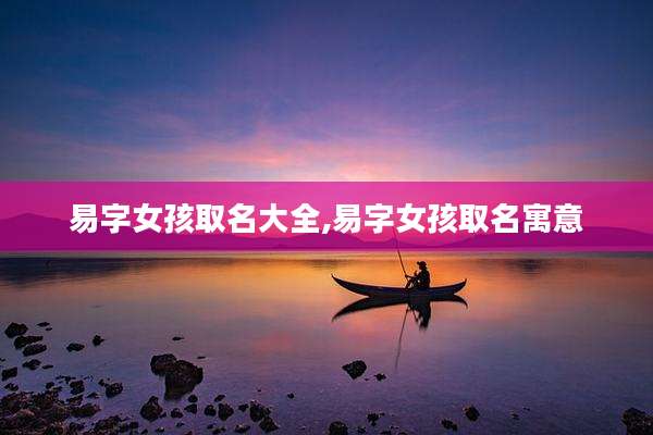 易字女孩取名大全,易字女孩取名寓意