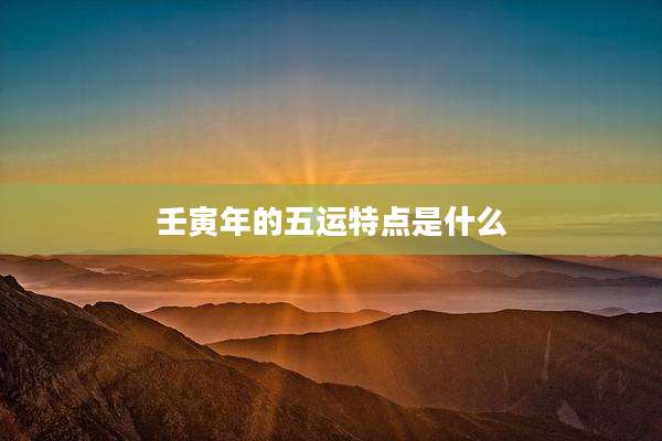 壬寅年的五运特点是什么