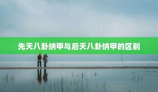 先天八卦纳甲与后天八卦纳甲的区别