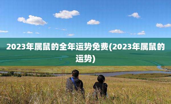 2023年属鼠的全年运势免费(2023年属鼠的运势)