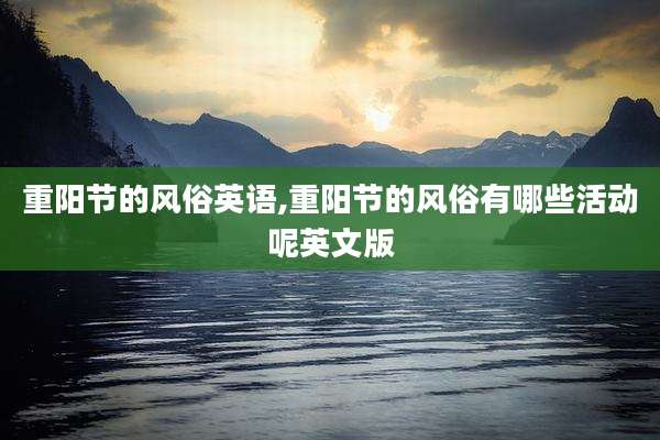 重阳节的风俗英语,重阳节的风俗有哪些活动呢英文版