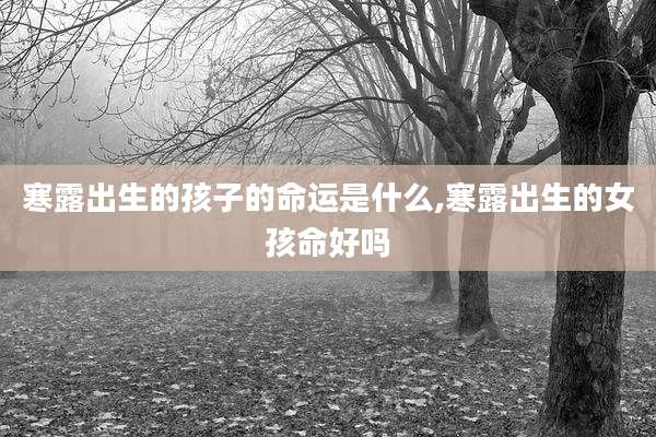 寒露出生的孩子的命运是什么,寒露出生的女孩命好吗
